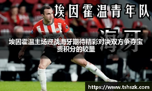 埃因霍温主场迎战海牙期待精彩对决双方争夺宝贵积分的较量
